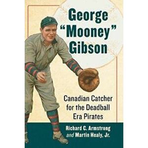 George "mooney" Gibson: Canadian Catcher for the Deadball Era Pirates, Paperback - Richard C. Armstrong imagine