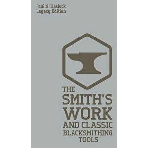 The Smith's Work And Classic Blacksmithing Tools (Legacy Edition): Classic Approaches And Equipment For The Forge, Hardcover - Paul N. Hasluck imagine