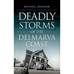 Deadly Storms of the Delmarva Coast, Hardcover - Michael Morgan imagine