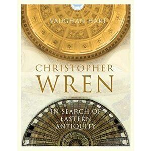 Christopher Wren: In Search of Eastern Antiquity, Hardcover - Vaughan Hart imagine