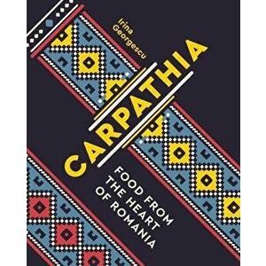 Carpathia: Food from the Heart of Romania, Hardcover - Irina Georgescu imagine