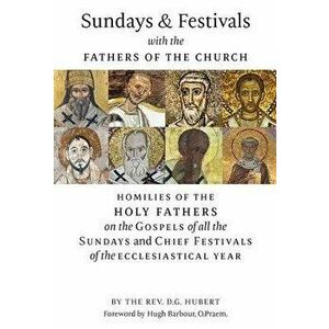 Sundays and Festivals with the Fathers of the Church: Homilies of the Holy Fathers on the Gospels of all the Sundays and Chief Festivals of the Eccles imagine