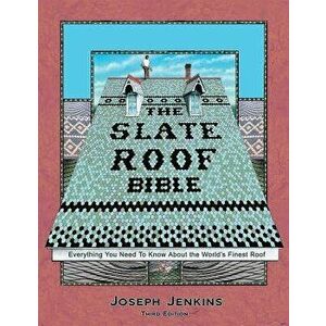 The Slate Roof Bible: Everything You Need to Know about the World's Finest Roof, 3rd Edition, Hardcover - Joseph C. Jenkins imagine