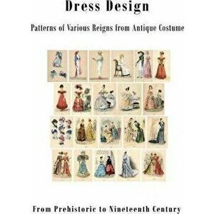 Dress Design: Patterns of Various Reigns from Antique Costume, Paperback - Talbot Hughes imagine