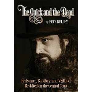 The Quick and the Dead: Resistance, Banditry & Vigilance Revisited on the Central Coast, Paperback - Pete Kelley imagine