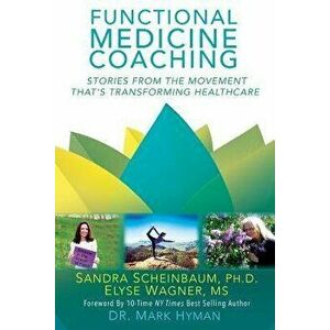 Functional Medicine Coaching: Stories from the Movement That's Transforming Healthcare, Paperback - Elyse Wagner imagine