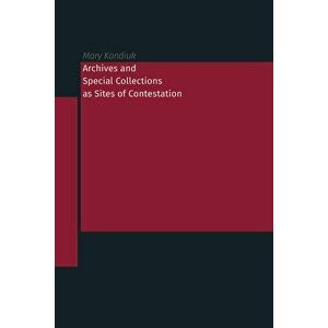 Archives and Special Collections as Sites of Contestation, Paperback - Mary Kandiuk imagine