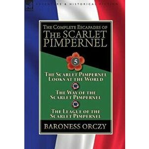 The Complete Escapades of the Scarlet Pimpernel: Volume 5-The Scarlet Pimpernel Looks at the World, The Way of the Scarlet Pimpernel & The League of t imagine