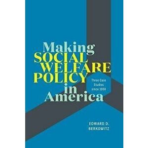 Making Social Welfare Policy in America: Three Case Studies Since 1950, Paperback - Edward D. Berkowitz imagine
