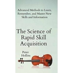 The Science of Rapid Skill Acquisition: Advanced Methods to Learn, Remember, and Master New Skills and Information, Hardcover - Peter Hollins imagine