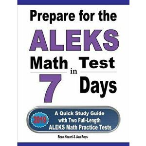 Prepare for the ALEKS Math Test in 7 Days: A Quick Study Guide with Two Full-Length ALEKS Math Practice Tests, Paperback - Reza Nazari imagine