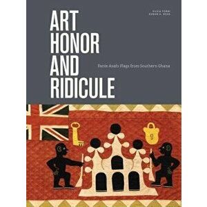 Art, Honor, and Ridicule: Asafo Flags from Southern Ghana, Hardcover - Corey Ross Doran imagine