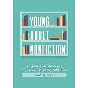 Young Adult Nonfiction: A Readers' Advisory and Collection Development Guide, Paperback - Elizabeth Fraser imagine
