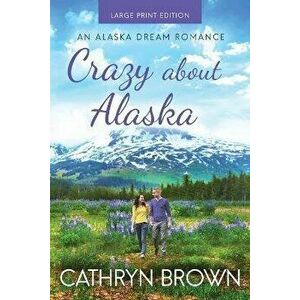 Crazy About Alaska: Large Print, Paperback - Cathryn Brown imagine