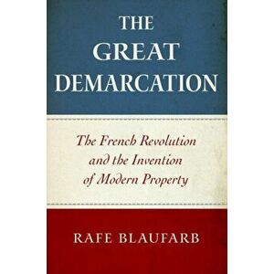 The Great Demarcation: The French Revolution and the Invention of Modern Property, Paperback - Rafe Blaufarb imagine