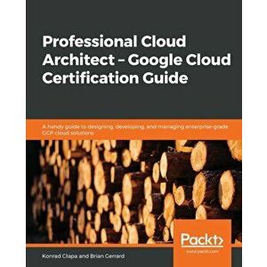 Professional Cloud Architect - Google Cloud Certification Guide, Paperback - Konrad Clapa imagine