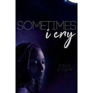 Sometimes I Cry: A Book of Poetry, Paperback - Brittany Nicole Frizzelle imagine