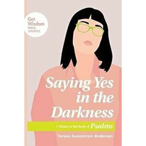 Saying Yes in the Darkness: 7 Weeks in the Book of Psalms, Paperback - Teresa Swanstrom Anderson imagine