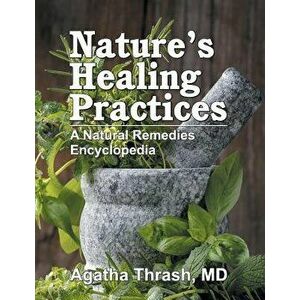 Nature's Healing Practices: A Natural Remedies Encyclopedia, Paperback - Agatha Thrash imagine