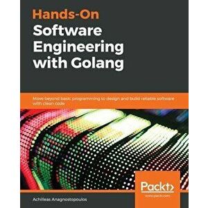 Hands-On Software Engineering with Golang, Paperback - Achilleas Anagnostopoulos imagine