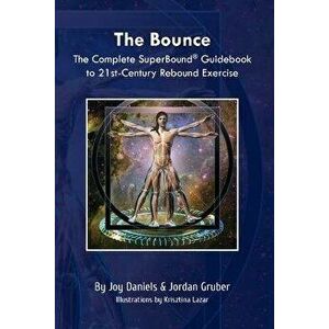 The Bounce: The Complete SuperBound(R) Guidebook to 21st-Century Rebound Exercise, Paperback - Joy Daniels imagine