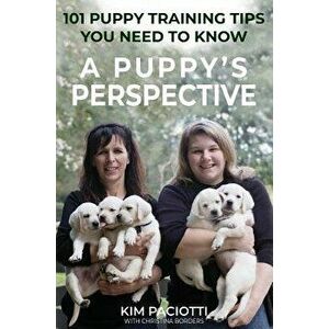 A Puppy's Perspective: 101 Puppy Training Tips You Need to Know, Hardcover - Kim Anne Paciotti imagine