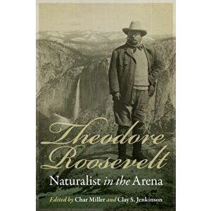 Theodore Roosevelt, Naturalist in the Arena, Paperback - Char Miller imagine
