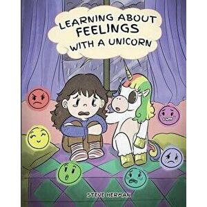 Learning about Feelings with a Unicorn: A Cute and Fun Story to Teach Kids about Emotions and Feelings., Paperback - Steve Herman imagine