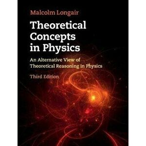 Theoretical Concepts in Physics: An Alternative View of Theoretical Reasoning in Physics, Hardcover - Malcolm S. Longair imagine