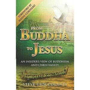 From Buddha to Jesus: An Insider's View of Buddhism and Christianity, Paperback - Steve Cioccolanti imagine