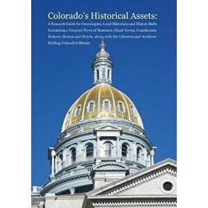 Colorado's Historical Assets: A Research Guide for Genealogists, Local Historians and History Buffs Containing a Treasure Trove of Museums, Ghost To, imagine