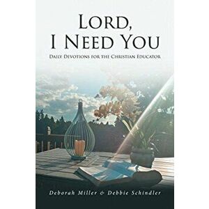 Lord, I Need You: Daily Devotions for the Christian Educator, Paperback - Deborah Miller imagine