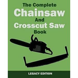 The Complete Chainsaw and Crosscut Saw Book (Legacy Edition): Saw Equipment, Technique, Use, Maintenance, And Timber Work, Paperback - U. S. Forest Se imagine