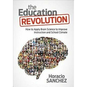 The Education Revolution: How to Apply Brain Science to Improve Instruction and School Climate, Paperback - Horacio Sanchez imagine