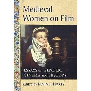 Medieval Women on Film: Essays on Gender, Cinema and History, Paperback - Kevin J. Harty imagine