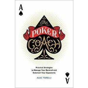 The Poker Coach: Practical Strategies to Manage Your Bankroll and Outsmart Your Opponents, Paperback - Alec Torelli imagine