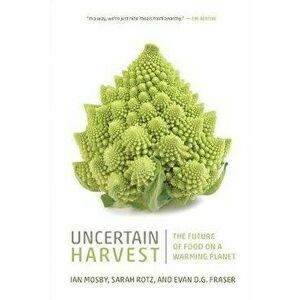 Uncertain Harvest: The Future of Food on a Warming Planet, Paperback - Ian Mosby imagine