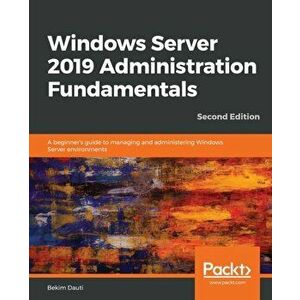 Windows Server 2019 Administration Fundamentals, Paperback - Bekim Dauti imagine