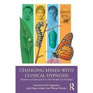 Changing Minds with Clinical Hypnosis: Narratives and Discourse for a New Health Care Paradigm, Paperback - Laurence Sugarman imagine