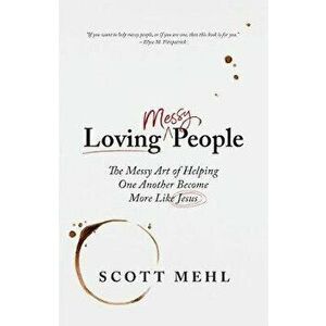 Loving Messy People: The Messy Art of Helping One Another Become More Like Jesus, Paperback - Scott Mehl imagine