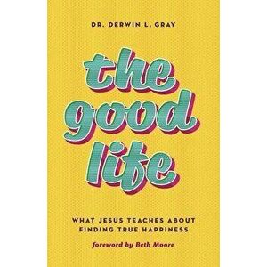 The Good Life: What Jesus Teaches about Finding True Happiness, Paperback - Derwin Gray imagine
