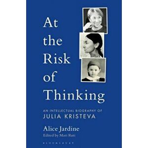 At the Risk of Thinking: An Intellectual Biography of Julia Kristeva, Paperback - Alice Jardine imagine