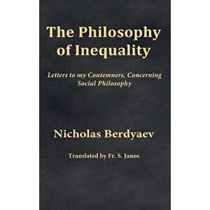 The Philosophy of Inequality: Letters to my Contemners, Concerning Social Philosophy, Hardcover - Fr S. Janos imagine