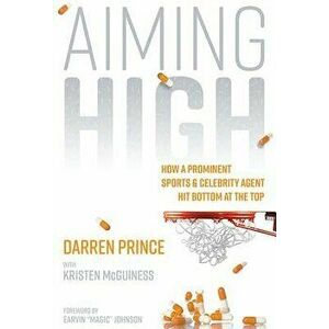 Aiming High: How a Prominent Sports and Celebrity Agent Hit Bottom at the Top, Paperback - Darren Prince imagine