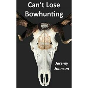 Can't Lose Bowhunting, Hardcover - Jeremy Johnson imagine