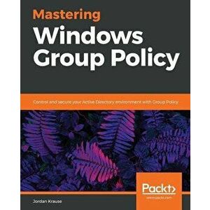 Mastering Windows Group Policy, Paperback - Jordan Krause imagine
