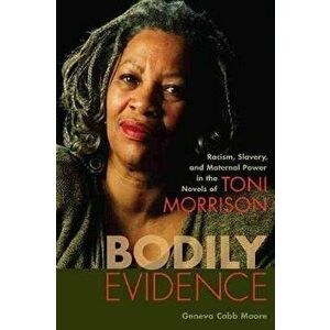 Bodily Evidence: Racism, Slavery, and Maternal Power in the Novels of Toni Morrison, Paperback - Geneva Cobb Moore imagine