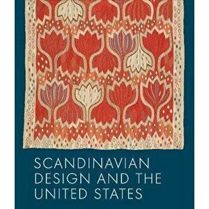 Scandinavian Design & the United States, 1890-1980, Hardcover - Bobbye Tigerman imagine