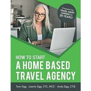 How to Start a Home Based Travel Agency: Study Guide - 2020 Edition, Paperback - Joanie Ogg imagine