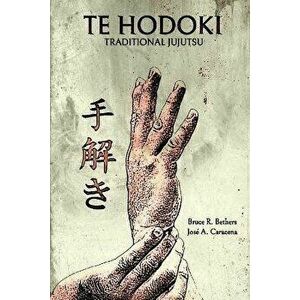 Te Hodoki - Traditional Jujutsu, Paperback - Bruce R. Bethers imagine